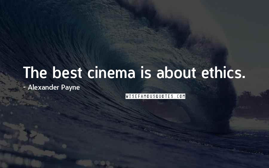 Alexander Payne Quotes: The best cinema is about ethics.