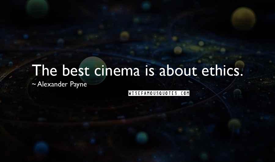 Alexander Payne Quotes: The best cinema is about ethics.