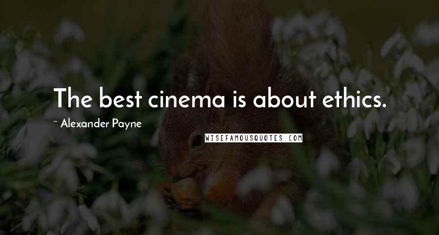 Alexander Payne Quotes: The best cinema is about ethics.