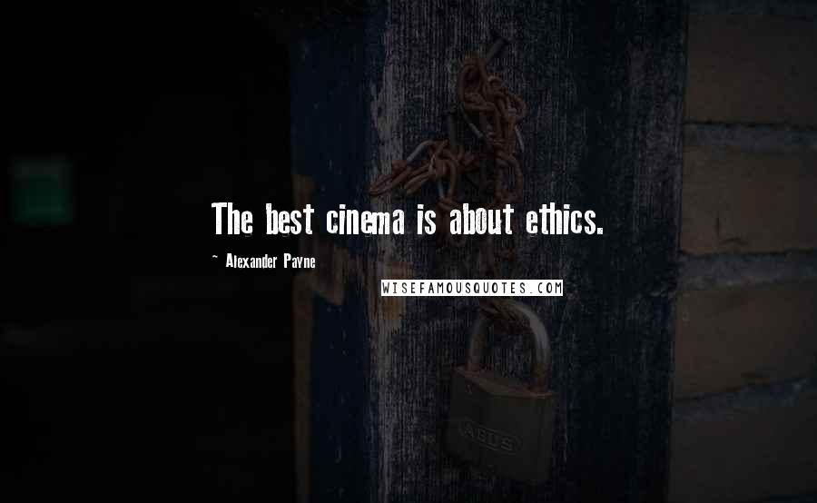 Alexander Payne Quotes: The best cinema is about ethics.