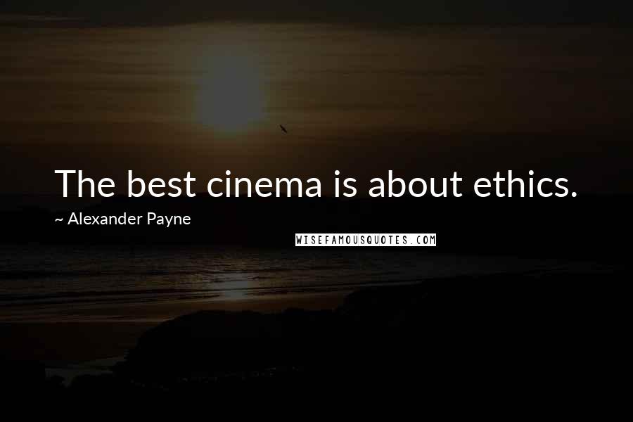 Alexander Payne Quotes: The best cinema is about ethics.