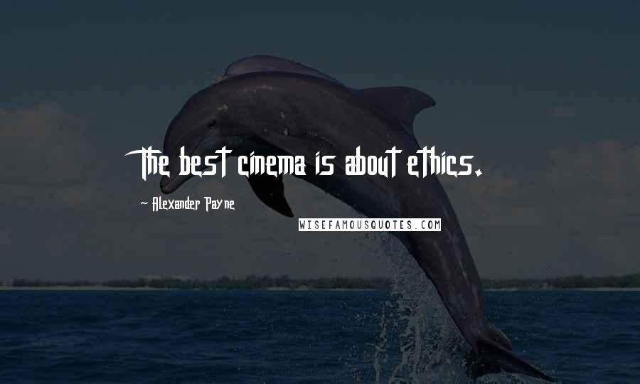 Alexander Payne Quotes: The best cinema is about ethics.