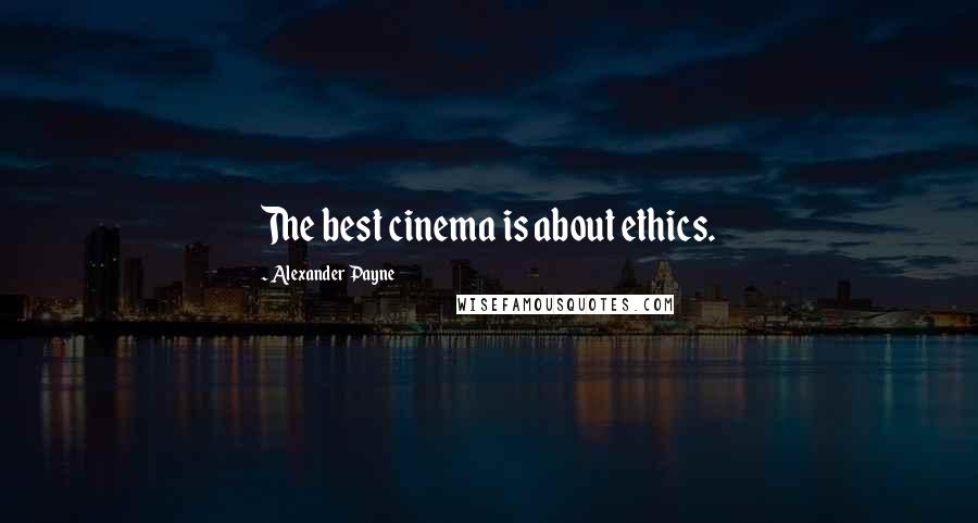 Alexander Payne Quotes: The best cinema is about ethics.