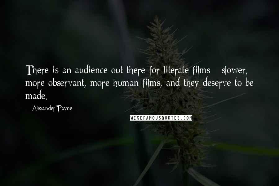 Alexander Payne Quotes: There is an audience out there for literate films - slower, more observant, more human films, and they deserve to be made.