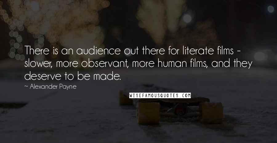 Alexander Payne Quotes: There is an audience out there for literate films - slower, more observant, more human films, and they deserve to be made.