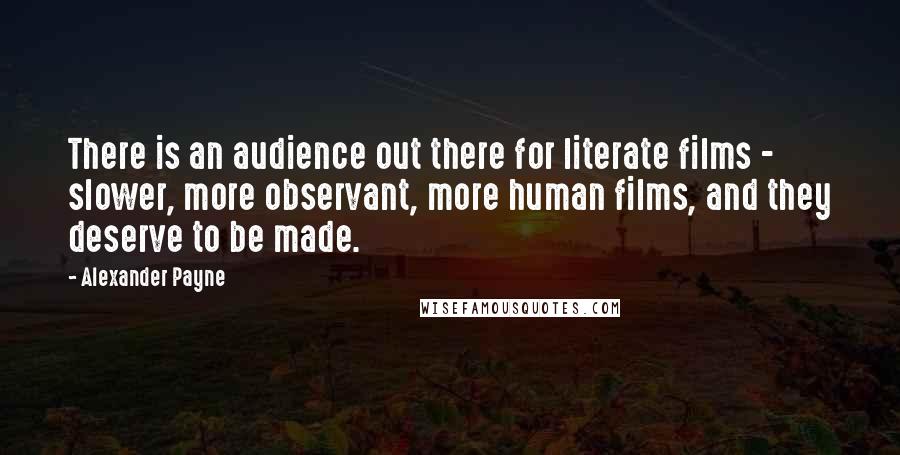 Alexander Payne Quotes: There is an audience out there for literate films - slower, more observant, more human films, and they deserve to be made.