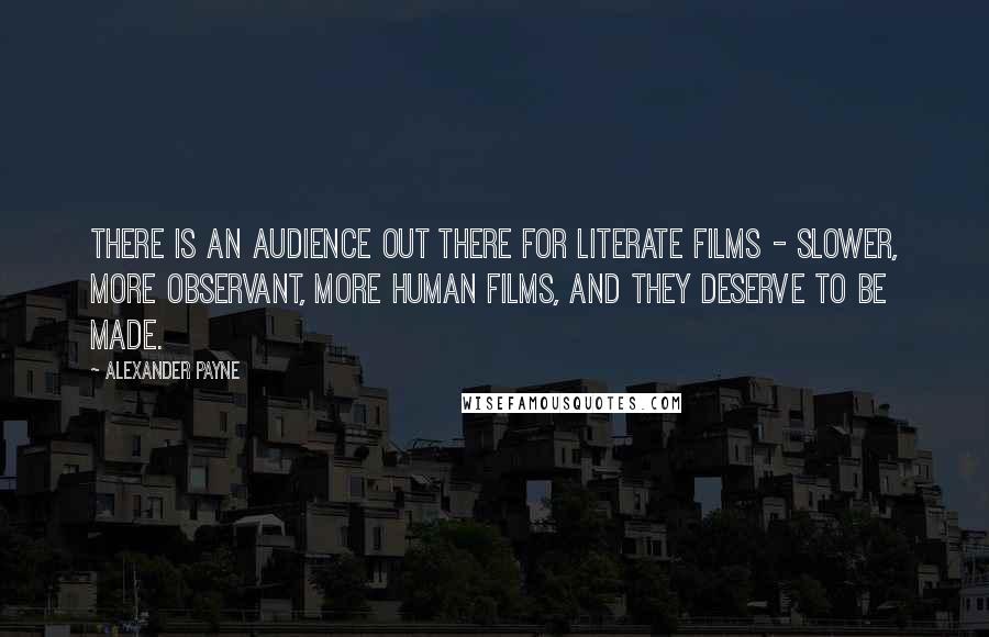 Alexander Payne Quotes: There is an audience out there for literate films - slower, more observant, more human films, and they deserve to be made.