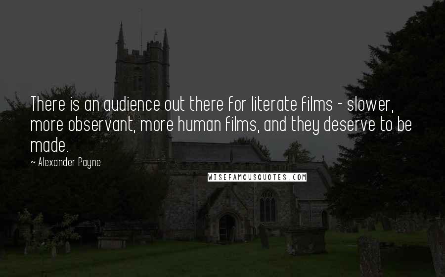 Alexander Payne Quotes: There is an audience out there for literate films - slower, more observant, more human films, and they deserve to be made.