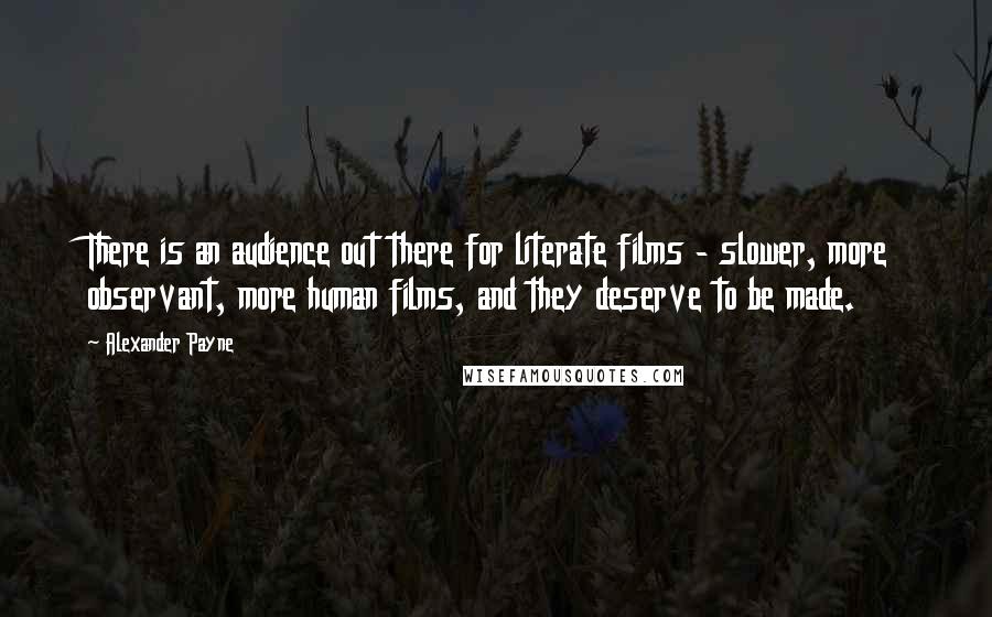 Alexander Payne Quotes: There is an audience out there for literate films - slower, more observant, more human films, and they deserve to be made.