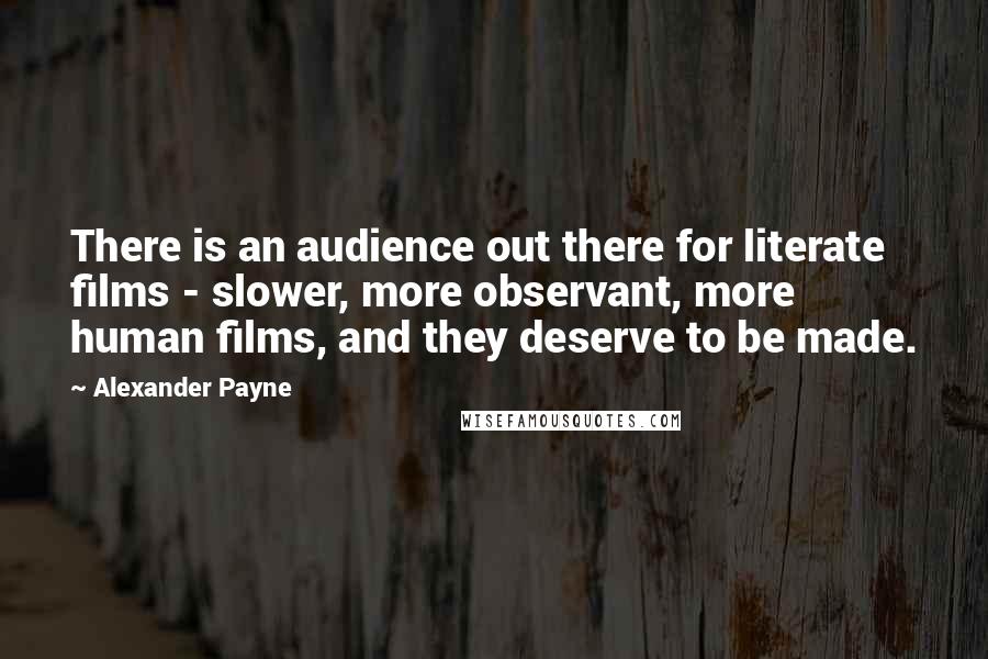 Alexander Payne Quotes: There is an audience out there for literate films - slower, more observant, more human films, and they deserve to be made.