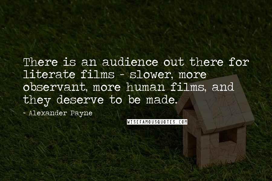 Alexander Payne Quotes: There is an audience out there for literate films - slower, more observant, more human films, and they deserve to be made.