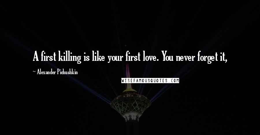 Alexander Pichushkin Quotes: A first killing is like your first love. You never forget it,