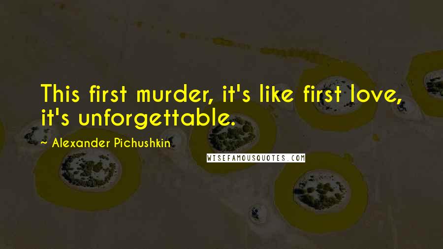 Alexander Pichushkin Quotes: This first murder, it's like first love, it's unforgettable.