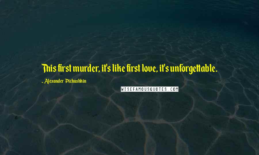 Alexander Pichushkin Quotes: This first murder, it's like first love, it's unforgettable.