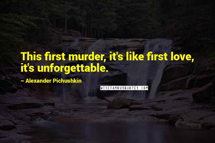 Alexander Pichushkin Quotes: This first murder, it's like first love, it's unforgettable.