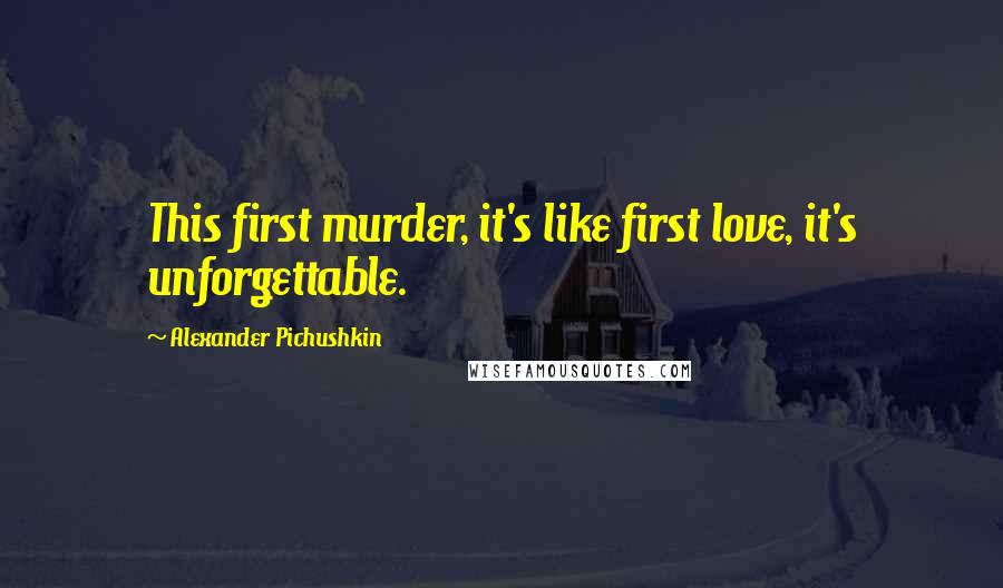 Alexander Pichushkin Quotes: This first murder, it's like first love, it's unforgettable.