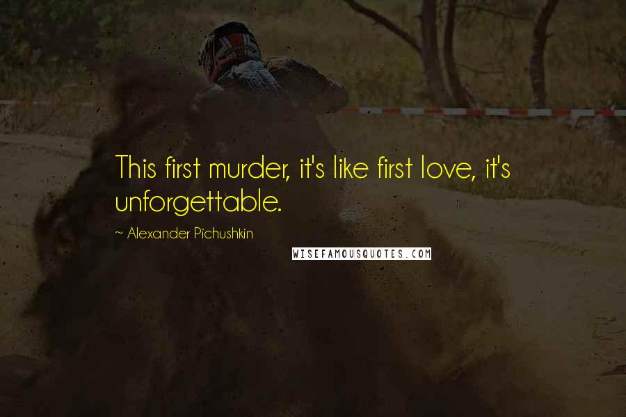 Alexander Pichushkin Quotes: This first murder, it's like first love, it's unforgettable.