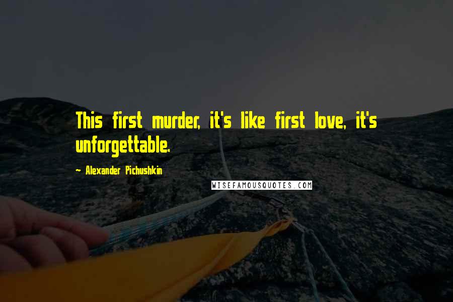 Alexander Pichushkin Quotes: This first murder, it's like first love, it's unforgettable.