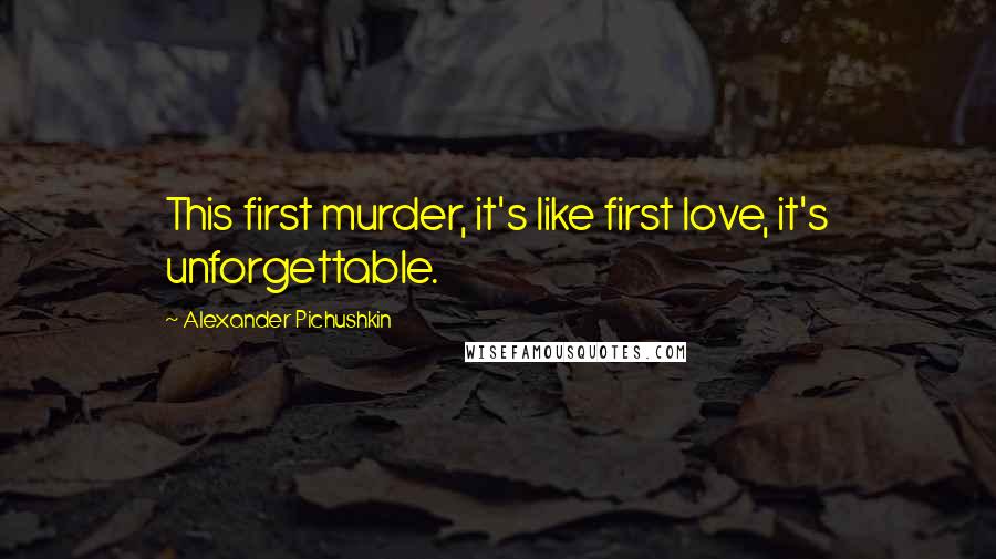 Alexander Pichushkin Quotes: This first murder, it's like first love, it's unforgettable.
