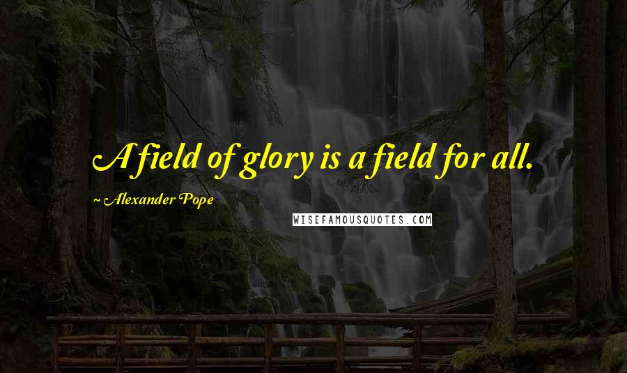 Alexander Pope Quotes: A field of glory is a field for all.