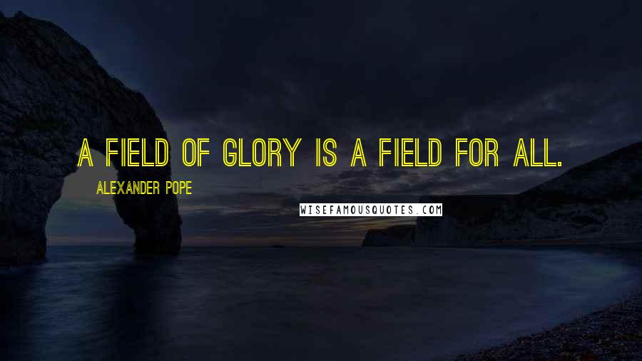 Alexander Pope Quotes: A field of glory is a field for all.