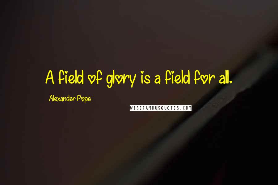 Alexander Pope Quotes: A field of glory is a field for all.