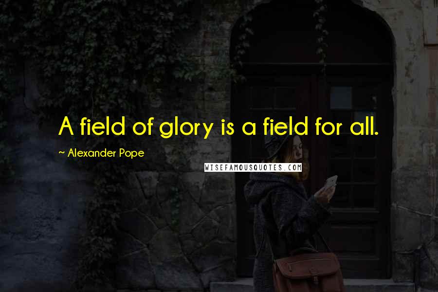 Alexander Pope Quotes: A field of glory is a field for all.