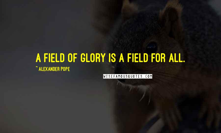 Alexander Pope Quotes: A field of glory is a field for all.