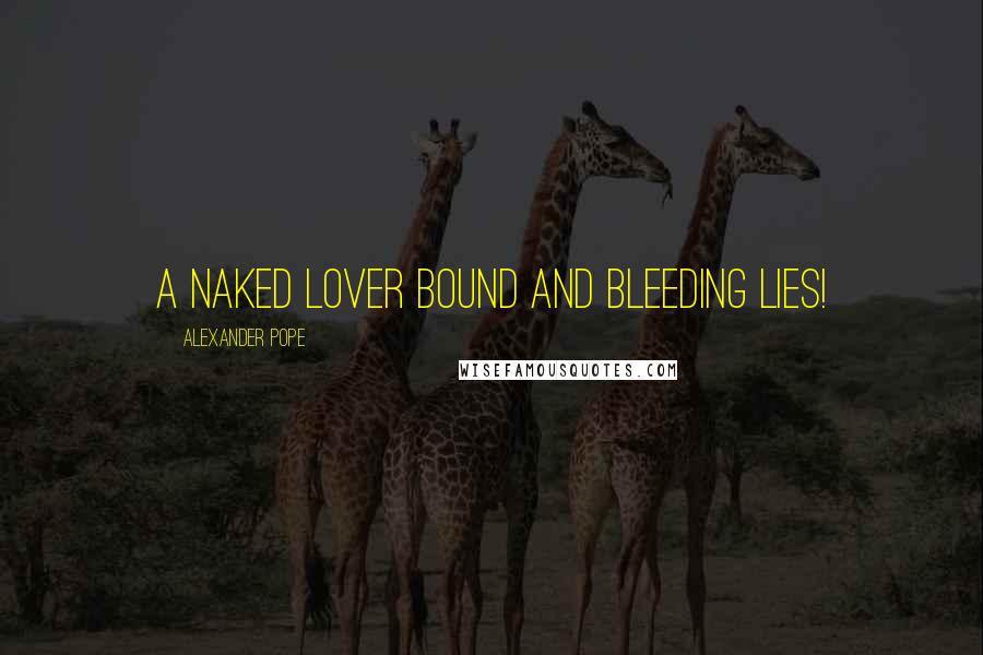 Alexander Pope Quotes: A naked lover bound and bleeding lies!