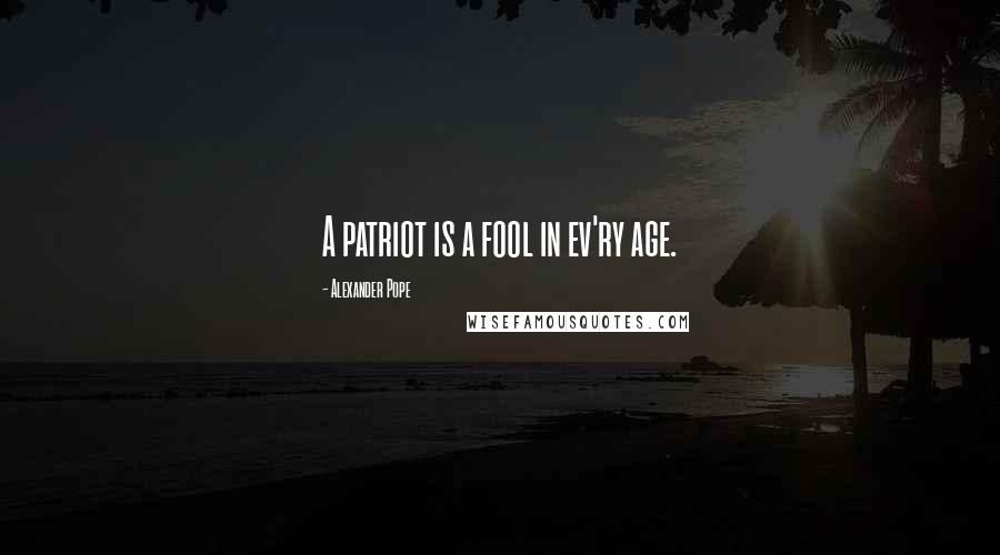 Alexander Pope Quotes: A patriot is a fool in ev'ry age.