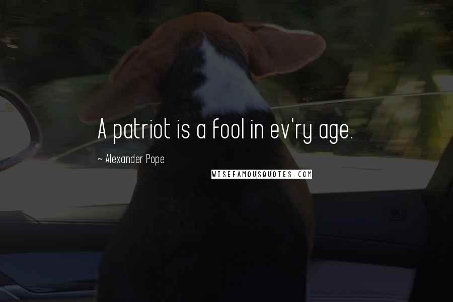 Alexander Pope Quotes: A patriot is a fool in ev'ry age.