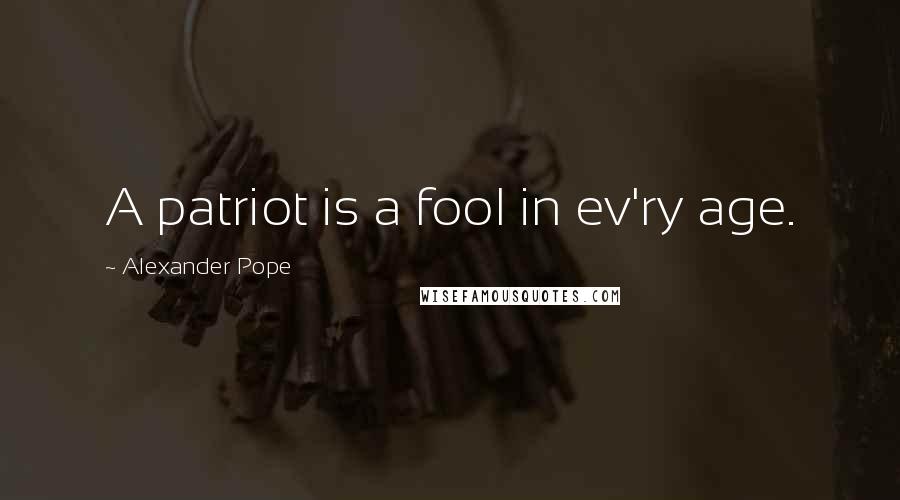 Alexander Pope Quotes: A patriot is a fool in ev'ry age.