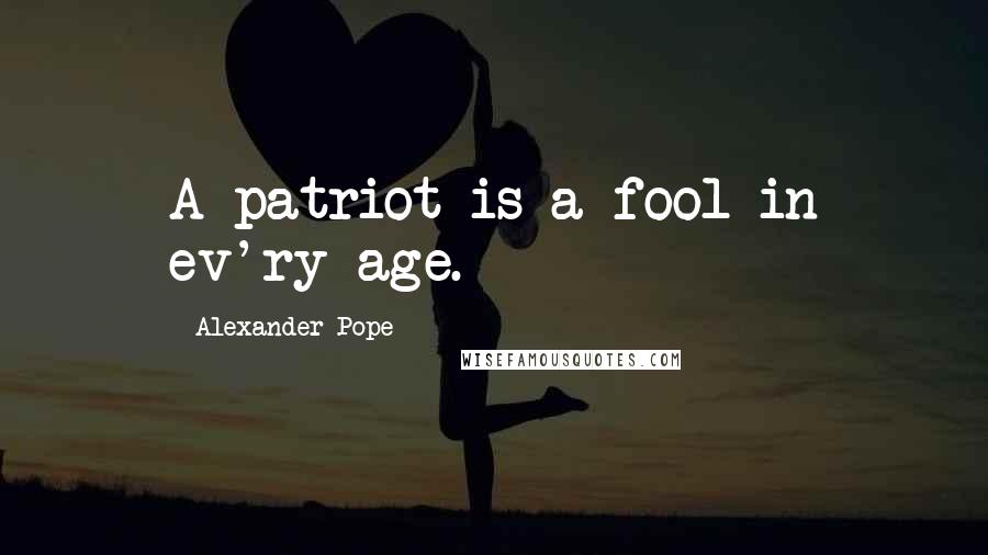 Alexander Pope Quotes: A patriot is a fool in ev'ry age.