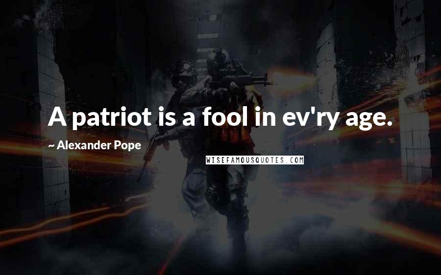 Alexander Pope Quotes: A patriot is a fool in ev'ry age.