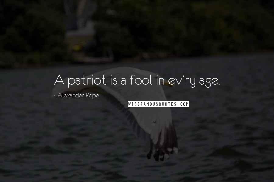 Alexander Pope Quotes: A patriot is a fool in ev'ry age.