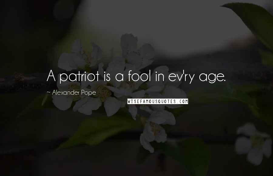 Alexander Pope Quotes: A patriot is a fool in ev'ry age.