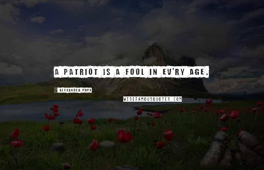 Alexander Pope Quotes: A patriot is a fool in ev'ry age.