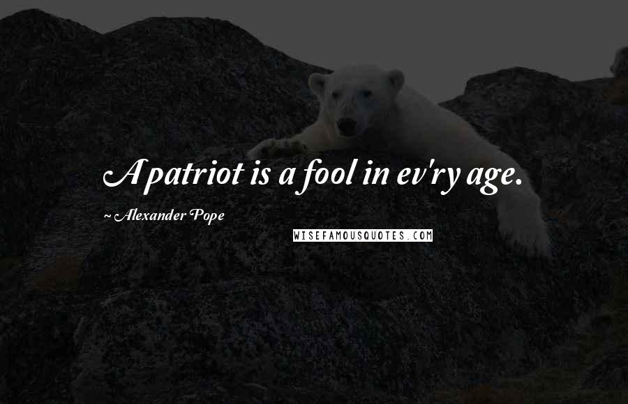 Alexander Pope Quotes: A patriot is a fool in ev'ry age.