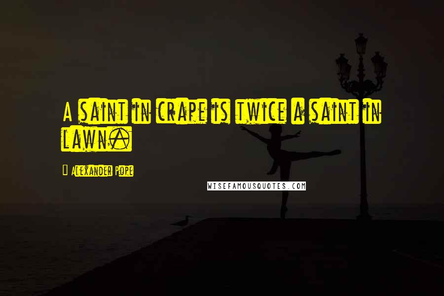 Alexander Pope Quotes: A saint in crape is twice a saint in lawn.