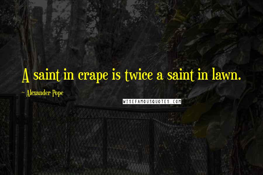 Alexander Pope Quotes: A saint in crape is twice a saint in lawn.