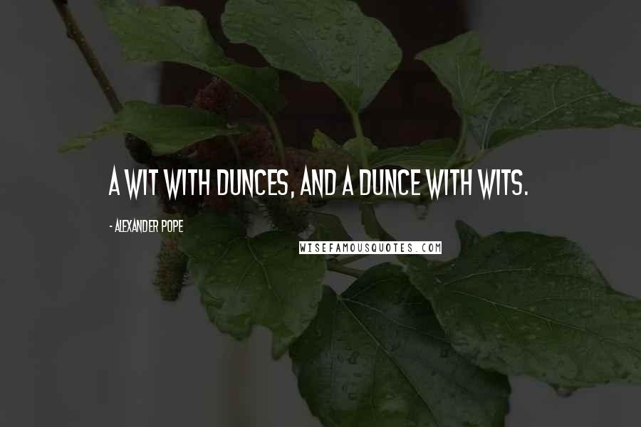 Alexander Pope Quotes: A wit with dunces, and a dunce with wits.