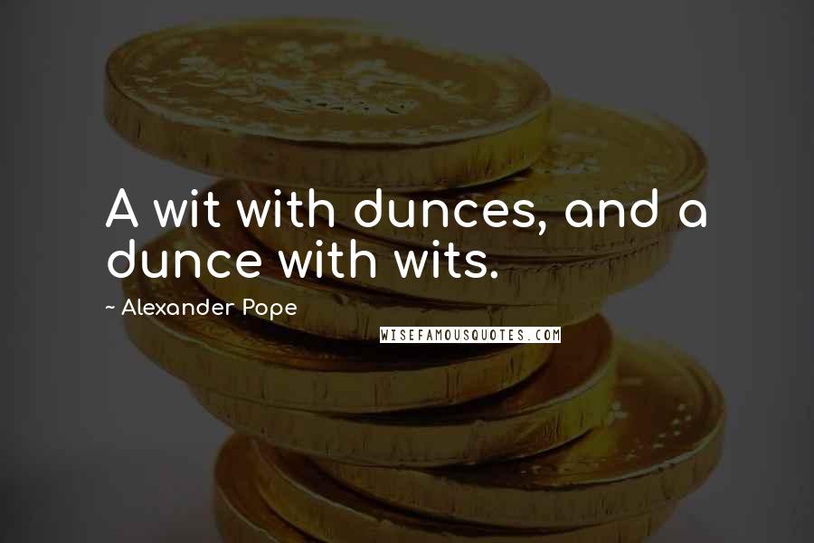 Alexander Pope Quotes: A wit with dunces, and a dunce with wits.