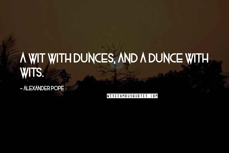 Alexander Pope Quotes: A wit with dunces, and a dunce with wits.