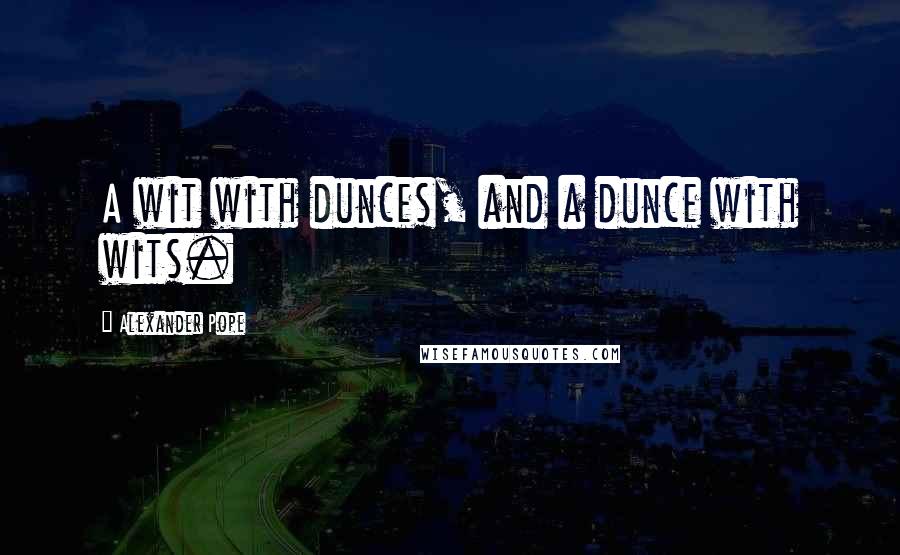 Alexander Pope Quotes: A wit with dunces, and a dunce with wits.