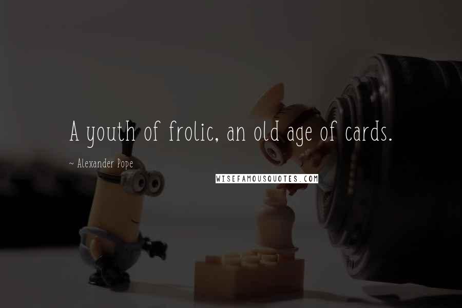 Alexander Pope Quotes: A youth of frolic, an old age of cards.