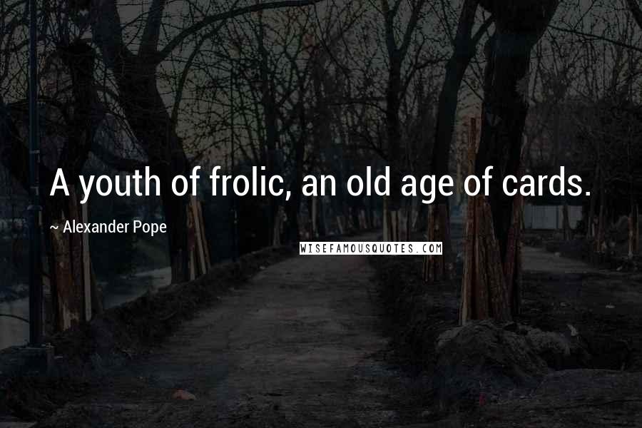 Alexander Pope Quotes: A youth of frolic, an old age of cards.