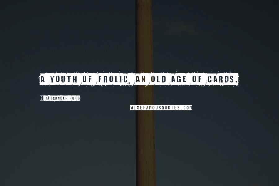 Alexander Pope Quotes: A youth of frolic, an old age of cards.