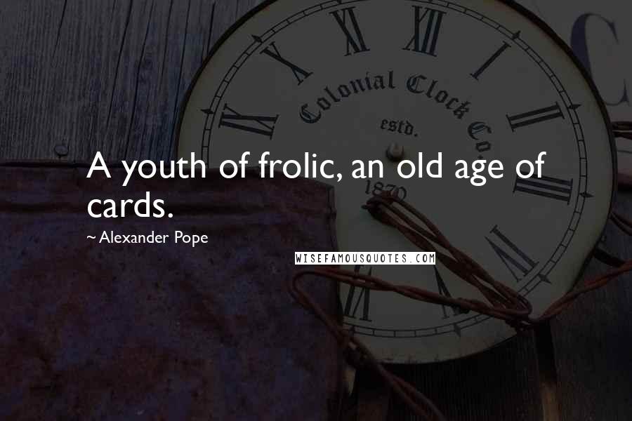 Alexander Pope Quotes: A youth of frolic, an old age of cards.