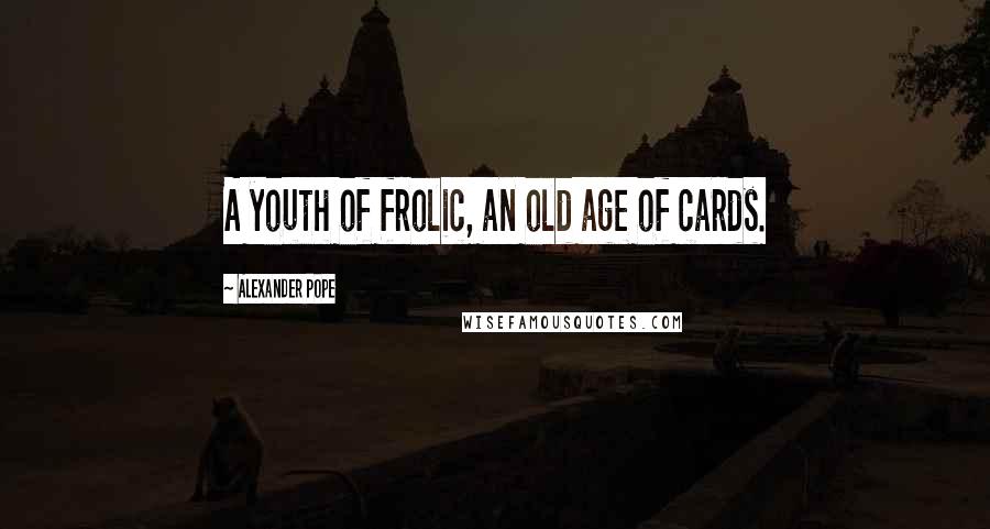 Alexander Pope Quotes: A youth of frolic, an old age of cards.