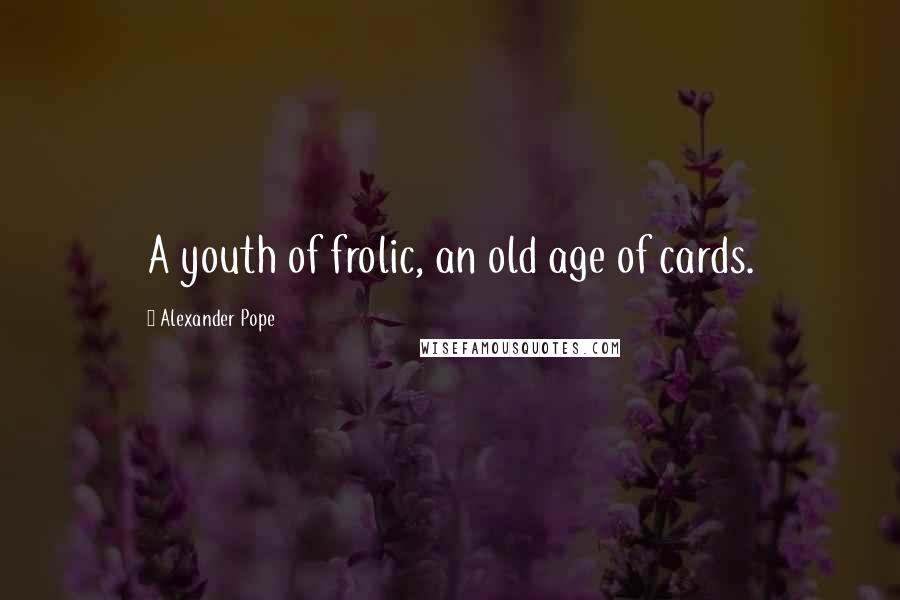 Alexander Pope Quotes: A youth of frolic, an old age of cards.